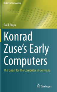 Title: Konrad Zuse's Early Computers: The Quest for the Computer in Germany, Author: Raúl Rojas