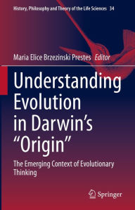 Title: Understanding Evolution in Darwin's Origin: The Emerging Context of Evolutionary Thinking, Author: Maria Elice Brzezinski Prestes