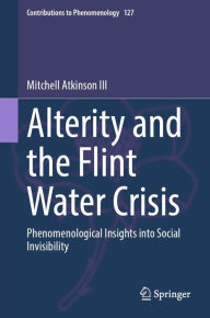 Title: Alterity and the Flint Water Crisis: Phenomenological Insights into Social Invisibility, Author: Mitchell Atkinson III