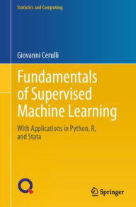 Title: Fundamentals of Supervised Machine Learning: With Applications in Python, R, and Stata, Author: Giovanni Cerulli