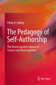 Title: The Pedagogy of Self-Authorship: The Neurocognitive Impact of Science and Metacognition, Author: Philip R. Hulbig