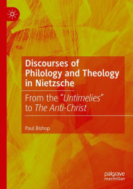 Title: Discourses of Philology and Theology in Nietzsche: From the Untimelies to The Anti-Christ, Author: Paul Bishop