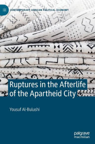Title: Ruptures in the Afterlife of the Apartheid City, Author: Yousuf Al-Bulushi