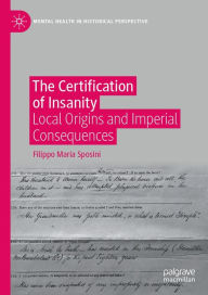 Title: The Certification of Insanity: Local Origins and Imperial Consequences, Author: Filippo Maria Sposini