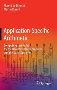 Title: Application-Specific Arithmetic: Computing Just Right for the Reconfigurable Computer and the Dark Silicon Era, Author: Florent de Dinechin