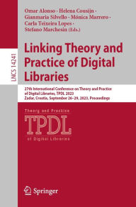 Title: Linking Theory and Practice of Digital Libraries: 27th International Conference on Theory and Practice of Digital Libraries, TPDL 2023, Zadar, Croatia, September 26-29, 2023, Proceedings, Author: Omar Alonso