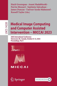 Title: Medical Image Computing and Computer Assisted Intervention - MICCAI 2023: 26th International Conference, Vancouver, BC, Canada, October 8-12, 2023, Proceedings, Part I, Author: Hayit Greenspan