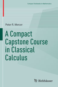 Title: A Compact Capstone Course in Classical Calculus, Author: Peter R. Mercer
