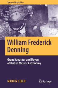 Title: William Frederick Denning: Grand Amateur and Doyen of British Meteor Astronomy, Author: Martin Beech