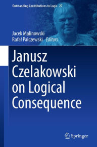 Title: Janusz Czelakowski on Logical Consequence, Author: Jacek Malinowski
