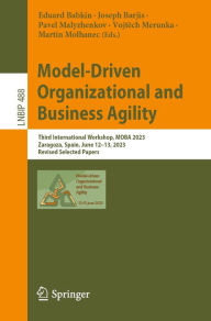 Title: Model-Driven Organizational and Business Agility: Third International Workshop, MOBA 2023, Zaragoza, Spain, June 12-13, 2023, Revised Selected Papers, Author: Eduard Babkin