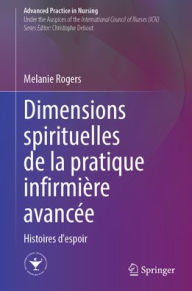 Title: Dimensions spirituelles de la pratique infirmière avancée: Histoires d'espoir, Author: Melanie Rogers