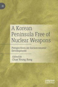 Title: A Korean Peninsula Free of Nuclear Weapons: Perspectives on Socioeconomic Development, Author: Chan Young Bang