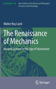 Title: The Renaissance of Mechanics: Ancient Science in the Age of Humanism, Author: Walter Roy Laird