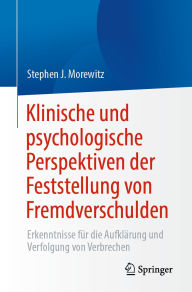 Title: Klinische und psychologische Perspektiven der Feststellung von Fremdverschulden: Erkenntnisse für die Aufklärung und Verfolgung von Verbrechen, Author: Stephen J. Morewitz