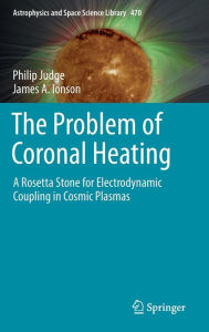 Title: The Problem of Coronal Heating: A Rosetta Stone for Electrodynamic Coupling in Cosmic Plasmas, Author: Philip Judge