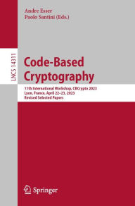 Title: Code-Based Cryptography: 11th International Workshop, CBCrypto 2023, Lyon, France, April 22-23, 2023, Revised Selected Papers, Author: Andre Esser