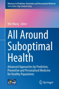 Title: All Around Suboptimal Health: Advanced Approaches by Predictive, Preventive and Personalised Medicine for Healthy Populations, Author: Wei Wang