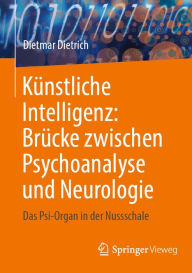 Title: Kï¿½nstliche Intelligenz: Brï¿½cke zwischen Psychoanalyse und Neurologie: Das Psi-Organ in der Nussschale, Author: Dietmar Dietrich