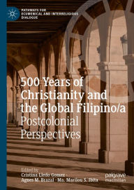 Title: 500 Years of Christianity and the Global Filipino/a: Postcolonial Perspectives, Author: Cristina Lledo Gomez