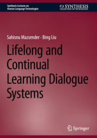 Title: Lifelong and Continual Learning Dialogue Systems, Author: Sahisnu Mazumder