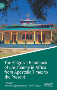 Title: The Palgrave Handbook of Christianity in Africa from Apostolic Times to the Present, Author: Andrew Eugene Barnes