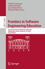 Title: Frontiers in Software Engineering Education: Second International Workshop, FISEE 2023, Villebrumier, France, January 23-25, 2023, Invited Papers, Author: Alfredo Capozucca