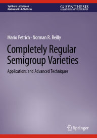 Title: Completely Regular Semigroup Varieties: Applications and Advanced Techniques, Author: Mario Petrich