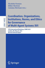 Title: Coordination, Organizations, Institutions, Norms, and Ethics for Governance of Multi-Agent Systems XVI: 27th International Workshop, COINE 2023, London, UK, May 29, 2023, Revised Selected Papers, Author: Nicoletta Fornara
