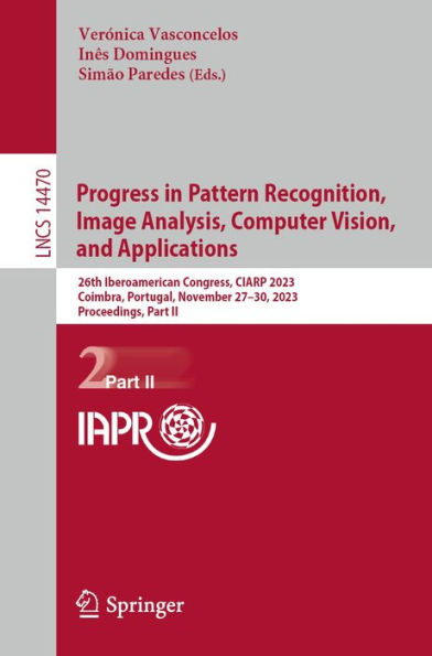 Progress in Pattern Recognition, Image Analysis, Computer Vision, and Applications: 26th Iberoamerican Congress, CIARP 2023, Coimbra, Portugal, November 27-30, 2023, Proceedings, Part II
