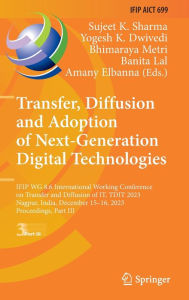 Title: Transfer, Diffusion and Adoption of Next-Generation Digital Technologies: IFIP WG 8.6 International Working Conference on Transfer and Diffusion of IT, TDIT 2023, Nagpur, India, December 15-16, 2023, Proceedings, Part III, Author: Sujeet K. Sharma