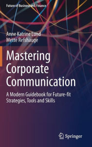 Title: Mastering Corporate Communication: A Modern Guidebook for Future-fit Strategies, Tools and Skills, Author: Anne Katrine Lund