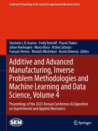 Title: Additive and Advanced Manufacturing, Inverse Problem Methodologies and Machine Learning and Data Science, Volume 4: Proceedings of the 2023 Annual Conference & Exposition on Experimental and Applied Mechanics, Author: Sharlotte L.B. Kramer