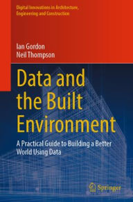 Title: Data and the Built Environment: A Practical Guide to Building a Better World Using Data, Author: Ian Gordon