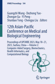 Title: 12th Asian-Pacific Conference on Medical and Biological Engineering: Proceedings of APCMBE 2023, May 18-21, 2023, Suzhou, China-Volume 2: Computer-Aided Surgery, Biomechanics, Health Informatics, and Computational Biology, Author: Guangzhi Wang