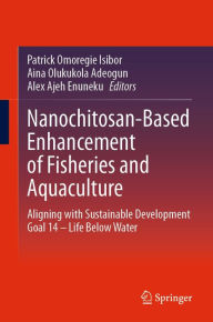 Title: Nanochitosan-Based Enhancement of Fisheries and Aquaculture: Aligning with Sustainable Development Goal 14 - Life Below Water, Author: Patrick Omoregie Isibor
