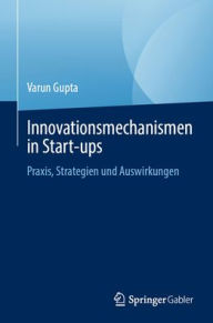 Title: Innovationsmechanismen in Start-ups: Praxis, Strategien und Auswirkungen, Author: Varun Gupta