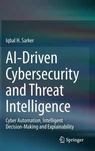 Title: AI-Driven Cybersecurity and Threat Intelligence: Cyber Automation, Intelligent Decision-Making and Explainability, Author: Iqbal H. Sarker