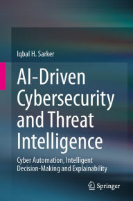 Title: AI-Driven Cybersecurity and Threat Intelligence: Cyber Automation, Intelligent Decision-Making and Explainability, Author: Iqbal H. Sarker