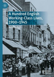 Title: A Hundred English Working-Class Lives, 1900-1945, Author: Rebecca Ball