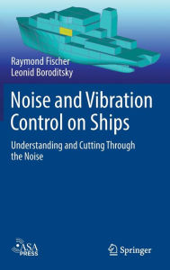 Title: Noise and Vibration Control on Ships: Understanding and Cutting Through the Noise, Author: Raymond Fischer