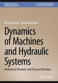 Title: Dynamics of Machines and Hydraulic Systems: Mechanical Vibrations and Pressure Pulsations, Author: Michal Stosiak