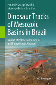 Title: Dinosaur Tracks of Mesozoic Basins in Brazil: Impact of Paleoenvironmental and Paleoclimatic Changes, Author: Ismar de Souza Carvalho