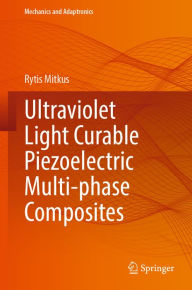 Title: Ultraviolet Light Curable Piezoelectric Multi-phase Composites, Author: Rytis Mitkus