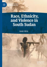 Title: Race, Ethnicity, and Violence in South Sudan, Author: Amir Idris