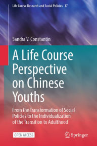 Title: A Life Course Perspective on Chinese Youths: From the Transformation of Social Policies to the Individualization of the Transition to Adulthood, Author: Sandra V. Constantin
