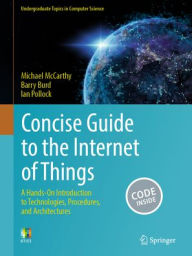 Title: Concise Guide to the Internet of Things: A Hands-On Introduction to Technologies, Procedures, and Architectures, Author: Michael McCarthy