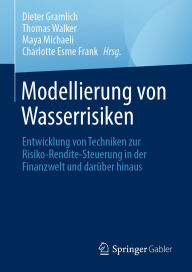 Title: Modellierung von Wasserrisiken: Entwicklung von Techniken zur Risiko-Rendite-Steuerung in der Finanzwelt und darï¿½ber hinaus, Author: Dieter Gramlich