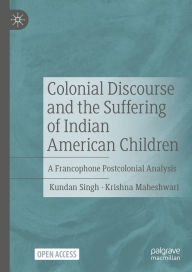 Title: Colonial Discourse and the Suffering of Indian American Children: A Francophone Postcolonial Analysis, Author: Kundan Singh