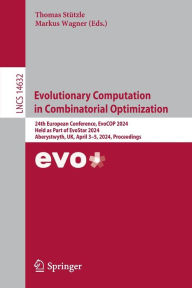 Title: Evolutionary Computation in Combinatorial Optimization: 24th European Conference, EvoCOP 2024, Held as Part of EvoStar 2024, Aberystwyth, UK, April 3-5, 2024, Proceedings, Author: Thomas Stützle
